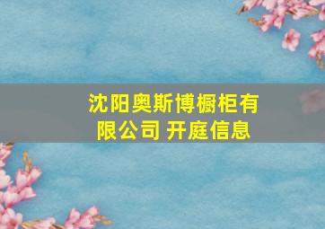 沈阳奥斯博橱柜有限公司 开庭信息